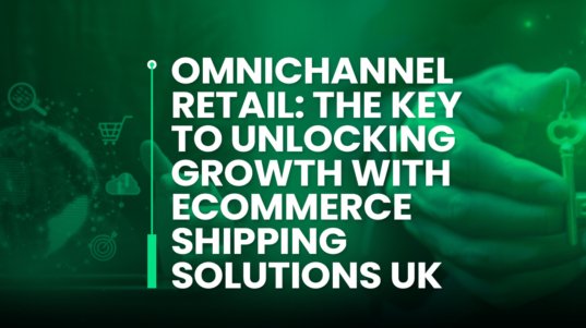 Omnichannel Retail: The Key to Unlocking Growth with Ecommerce Shipping Solutions UK