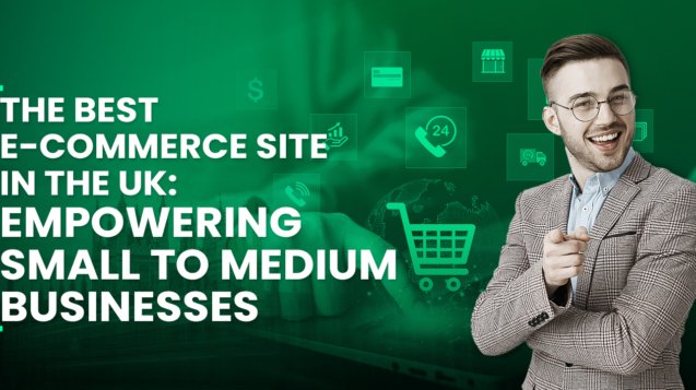 The Best E-commerce Site in the UK: Empowering Small to Medium Businesses